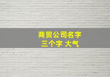 商贸公司名字 三个字 大气